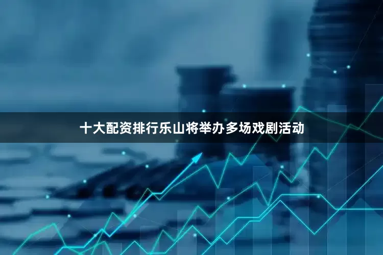 十大配资排行乐山将举办多场戏剧活动