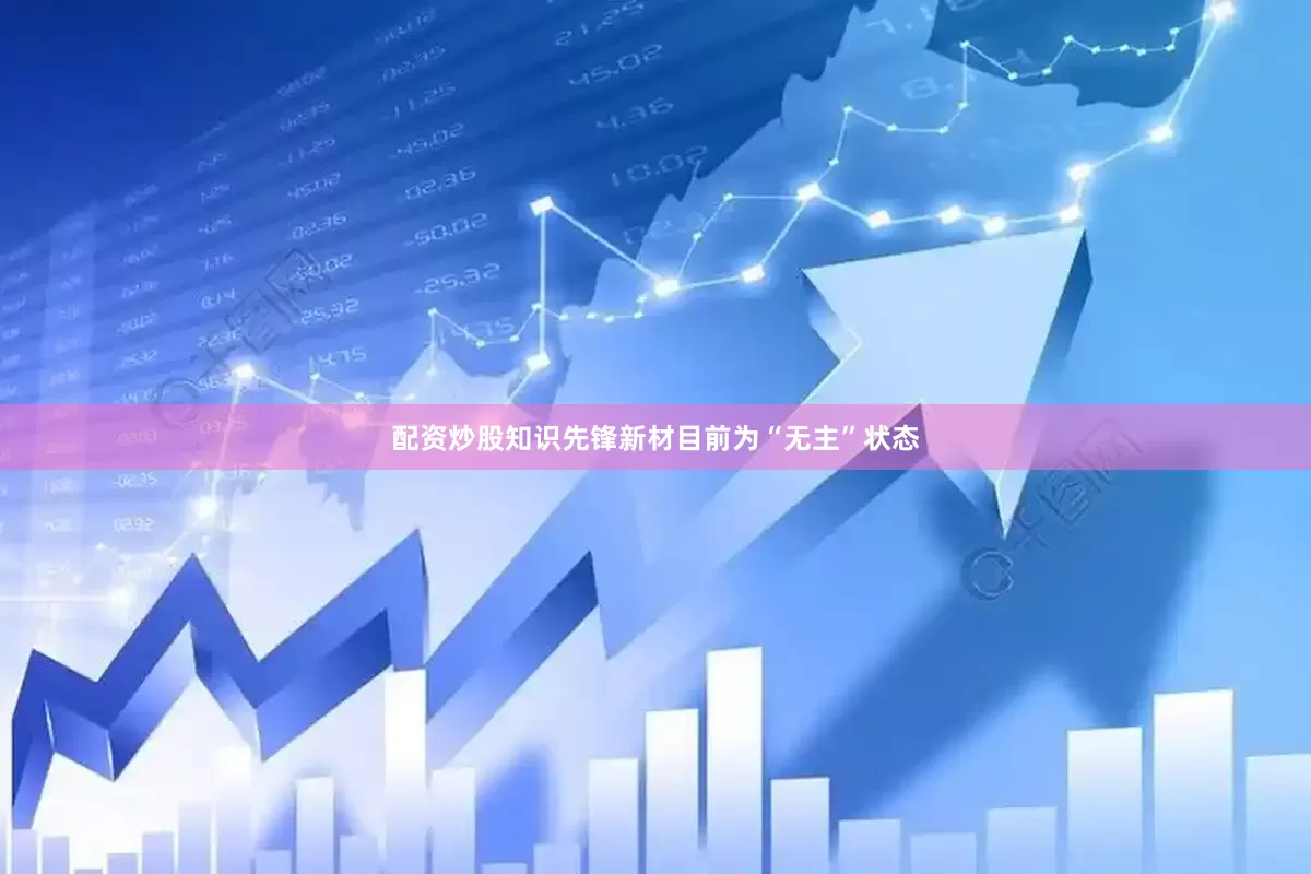 配资炒股知识先锋新材目前为“无主”状态