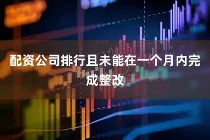 配资公司排行且未能在一个月内完成整改
