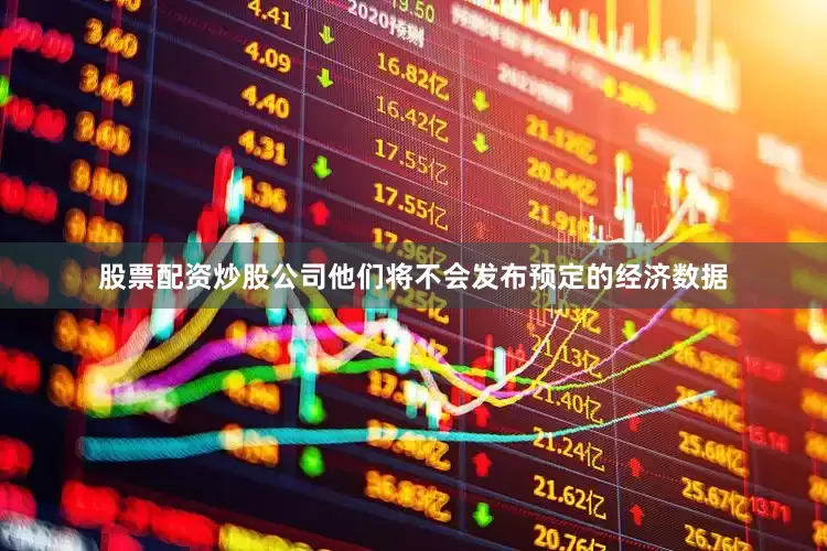 股票配资炒股公司他们将不会发布预定的经济数据