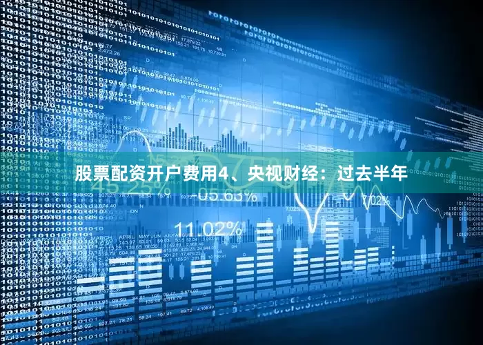 股票配资开户费用　　4、央视财经：过去半年