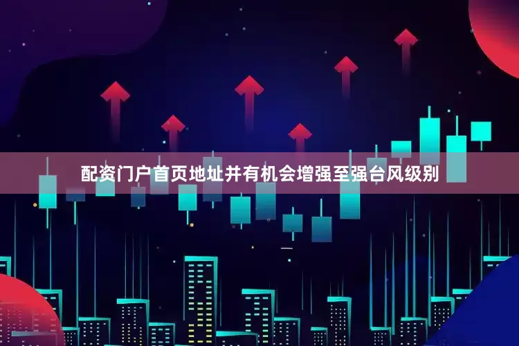 配资门户首页地址并有机会增强至强台风级别
