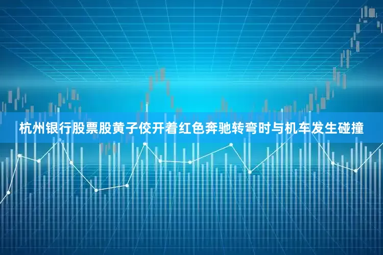 杭州银行股票股黄子佼开着红色奔驰转弯时与机车发生碰撞