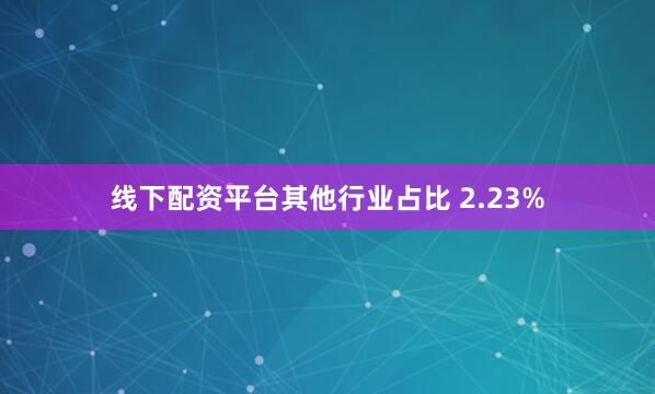 线下配资平台其他行业占比 2.23%