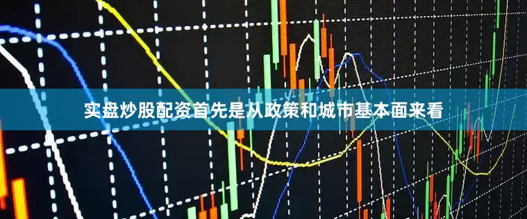 实盘炒股配资首先是从政策和城市基本面来看