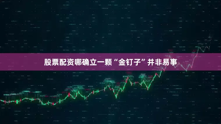 股票配资哪确立一颗“金钉子”并非易事