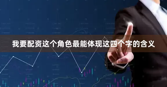 我要配资这个角色最能体现这四个字的含义