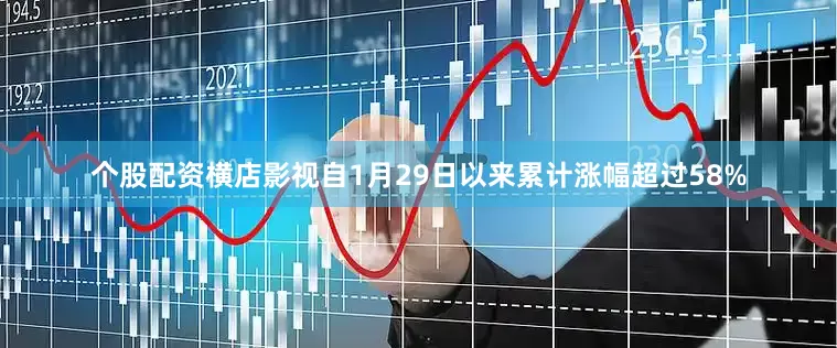 个股配资横店影视自1月29日以来累计涨幅超过58%