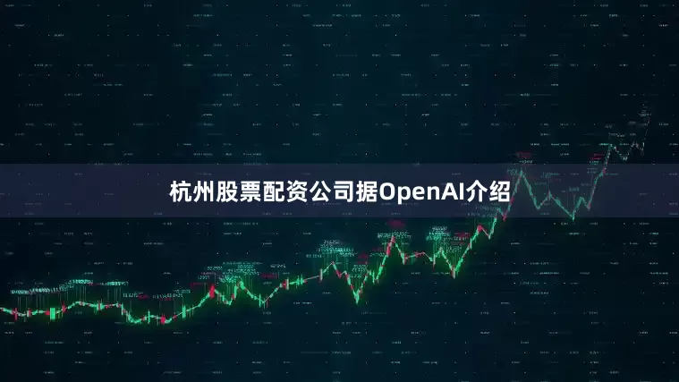 杭州股票配资公司　　据OpenAI介绍