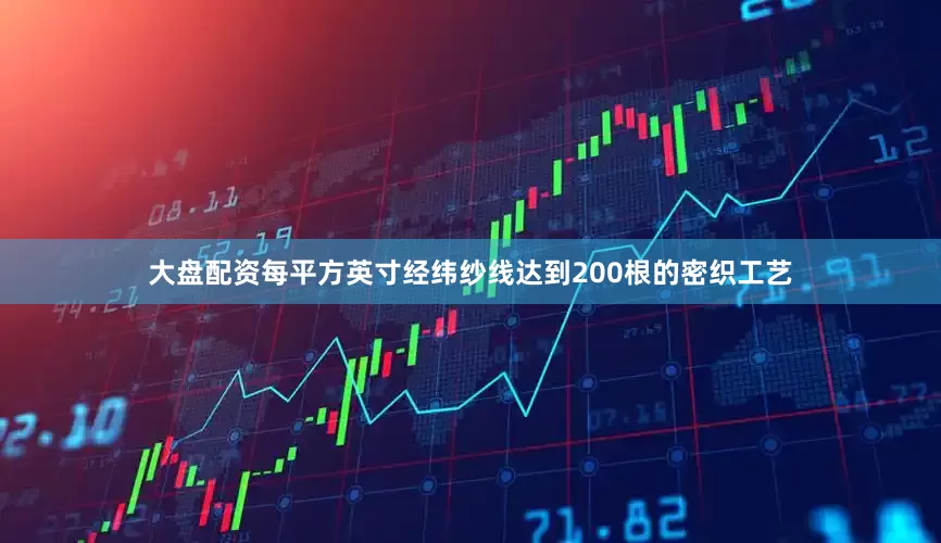 大盘配资每平方英寸经纬纱线达到200根的密织工艺
