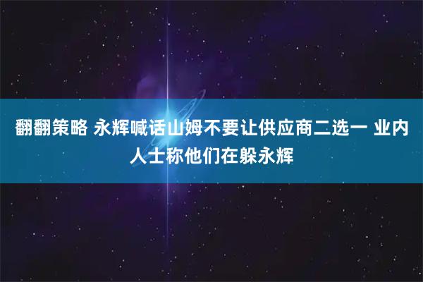 翻翻策略 永辉喊话山姆不要让供应商二选一 业内人士称他们在躲永辉
