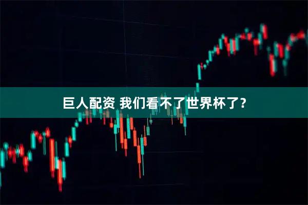 巨人配资 我们看不了世界杯了？