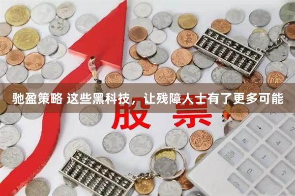 驰盈策略 这些黑科技，让残障人士有了更多可能