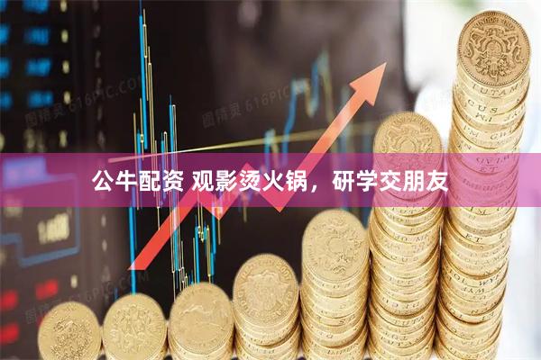 公牛配资 观影烫火锅，研学交朋友