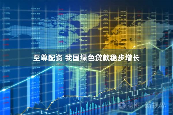 至尊配资 我国绿色贷款稳步增长