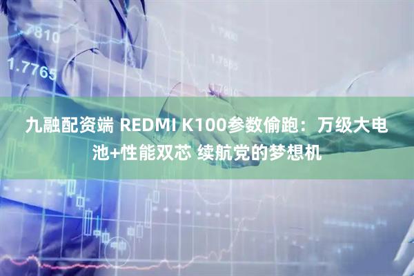九融配资端 REDMI K100参数偷跑：万级大电池+性能双芯 续航党的梦想机