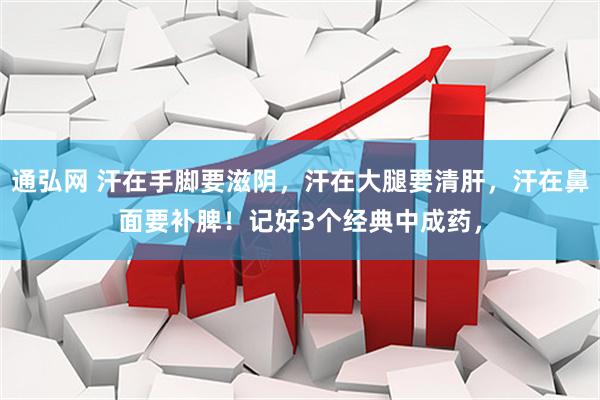 通弘网 汗在手脚要滋阴，汗在大腿要清肝，汗在鼻面要补脾！记好3个经典中成药，